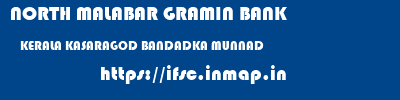 NORTH MALABAR GRAMIN BANK  KERALA KASARAGOD BANDADKA MUNNAD  ifsc code